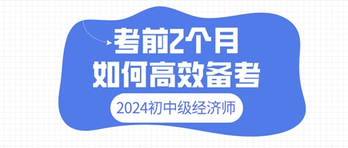 2024年初中級經濟師考前2個月 如何高效備考？