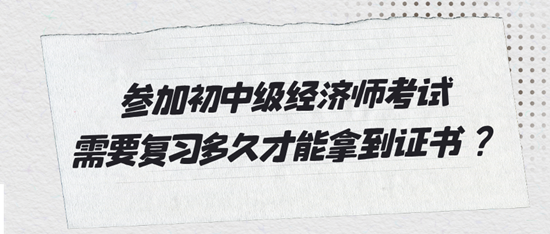 參加初中級經濟師考試需要復習多久才能拿到證書？