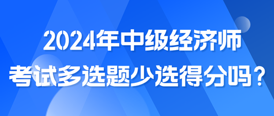2024年中級經濟師考試多選題少選得分嗎？