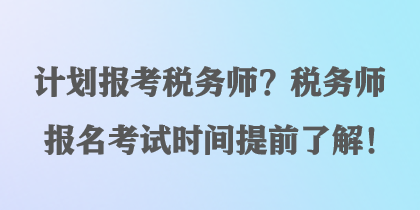 計劃報考稅務師？稅務師報名考試時間提前了解！