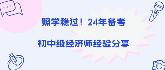 照學(xué)穩(wěn)過(guò)！24年備考初中級(jí)經(jīng)濟(jì)師經(jīng)驗(yàn)分享