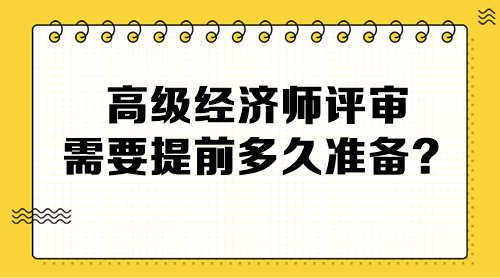 高級經濟師評審需要提前多久準備？