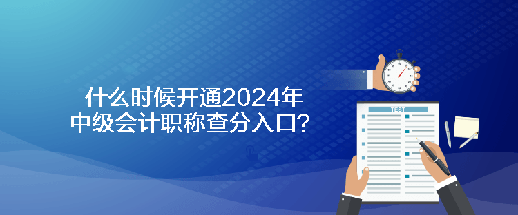 什么時候開通2024年中級會計職稱查分入口？