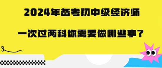 2024年備考初中級經濟師一次過兩科你需要做哪些事？