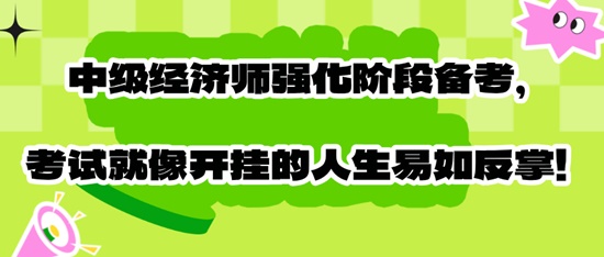 中級(jí)經(jīng)濟(jì)師強(qiáng)化階段備考，考試就像開掛的人生易如反掌！
