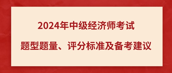 2024年中級經濟師考試題型題量、評分標準及備考建議
