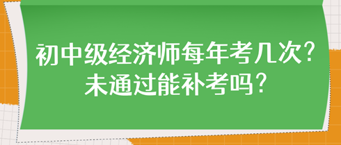 初中級經(jīng)濟師每年考幾次？未通過能補考嗎？
