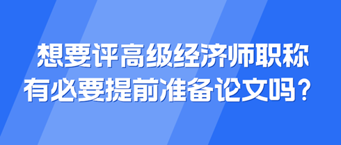 想要評高級經濟師職稱 有必要提前準備論文嗎？