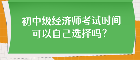 初中級經濟師考試時間可以自己選擇嗎？