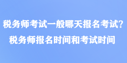 稅務師考試一般哪天報名考試？稅務師報名時間和考試時間