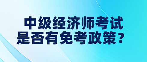 中級經濟師考試是否有免考政策？