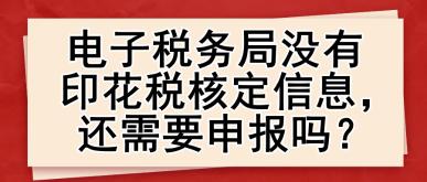 電子稅務(wù)局沒有印花稅核定信息，還需要申報(bào)嗎？