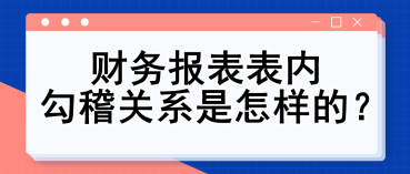 財務(wù)報表表內(nèi)勾稽關(guān)系是怎樣的？財務(wù)入門必備知識點！