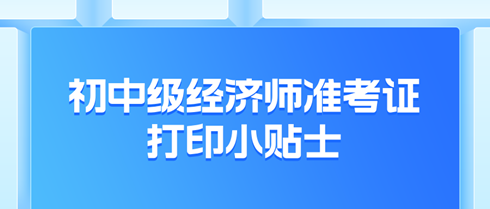 2024年初中級經濟師準考證打印小貼士