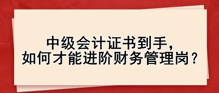 中級會計證書到手，如何才能進(jìn)階財務(wù)管理崗？