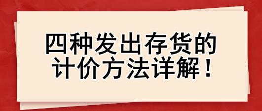 四種發出存貨的計價方法詳解！