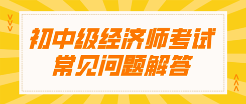 初中級經濟師考試常見問題解答