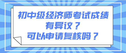 初中級經濟師考試成績有異議？可以申請復核嗎？