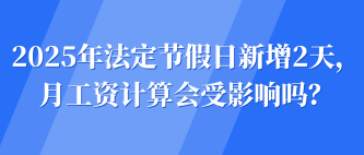 2025年法定節(jié)假日新增2天，月工資計算會受影響嗎？