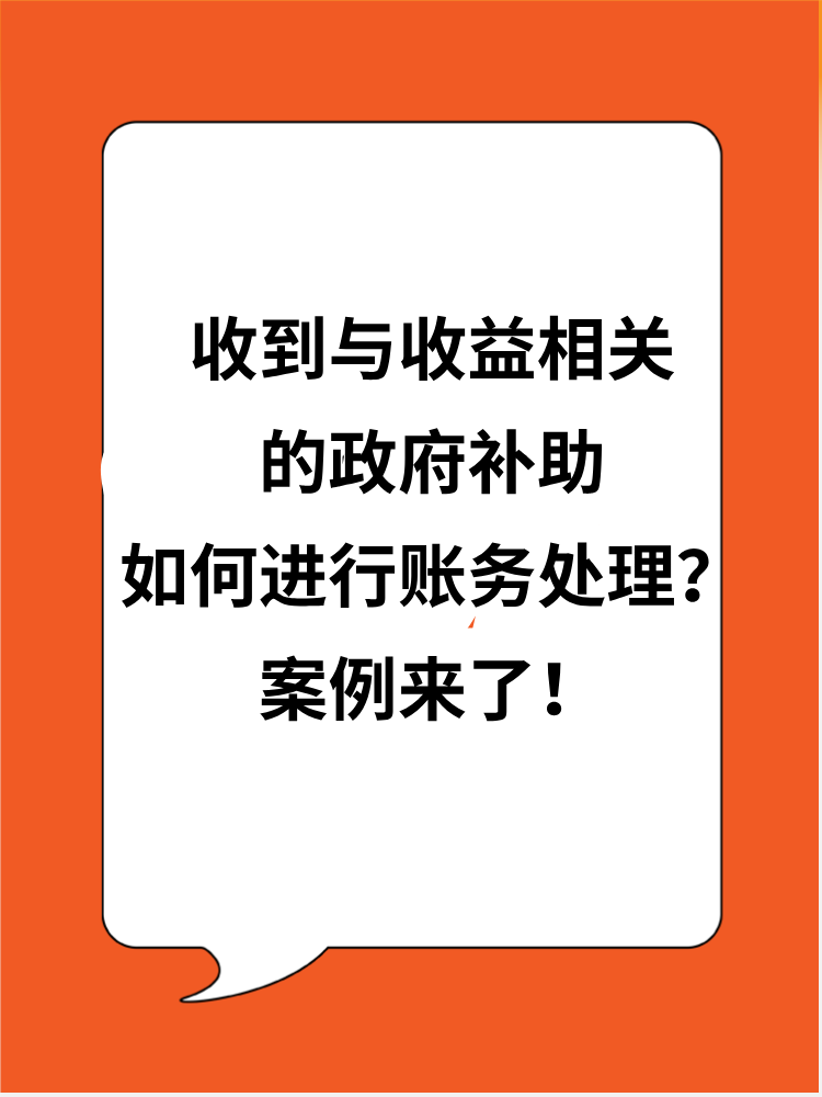收到與收益相關(guān)的政府補(bǔ)助應(yīng)如何進(jìn)行賬務(wù)處理？案例來了！