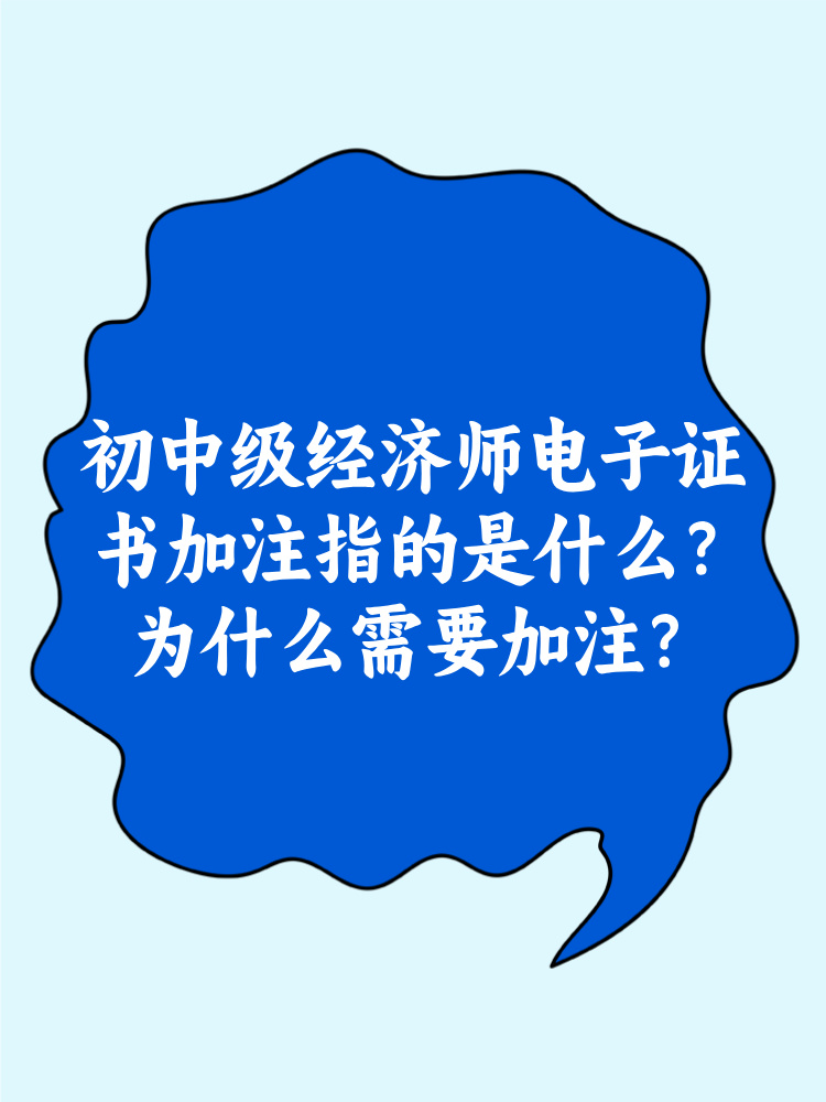 初中級經濟師電子證書加注指的是什么？為什么需要加注？