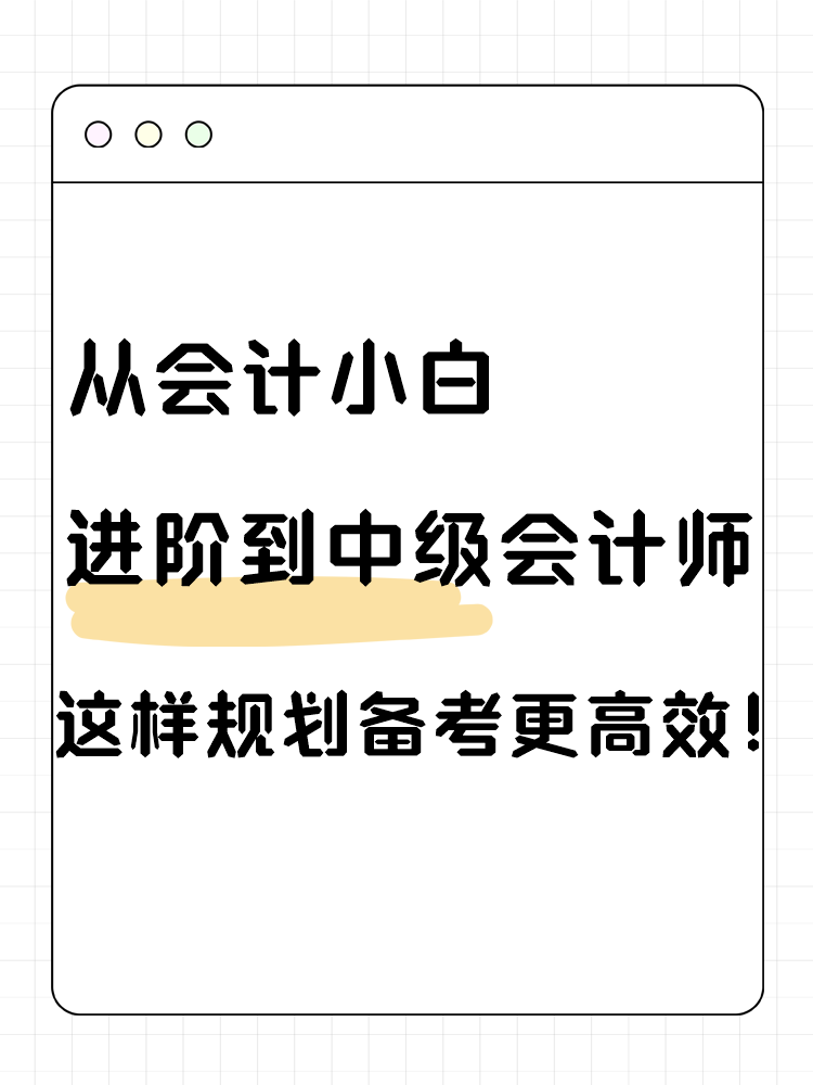 從會(huì)計(jì)小白進(jìn)階到中級(jí)會(huì)計(jì)師 這樣規(guī)劃備考更高效！
