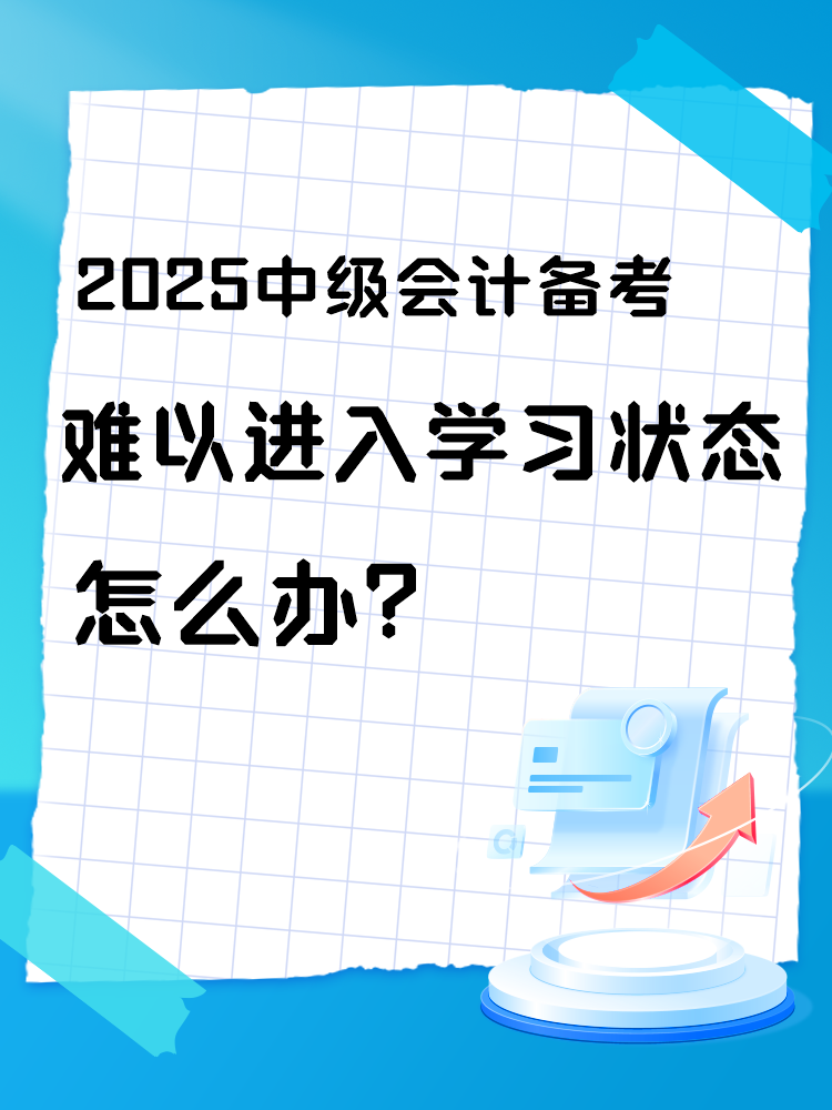 2025中級會計(jì)備考 難以進(jìn)入學(xué)習(xí)狀態(tài)怎么辦？