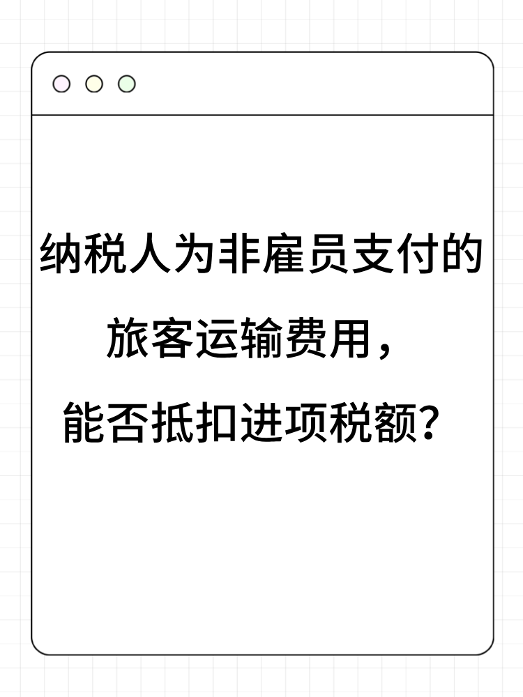 納稅人為非雇員支付的旅客運(yùn)輸費(fèi)用，能否抵扣進(jìn)項(xiàng)稅額？