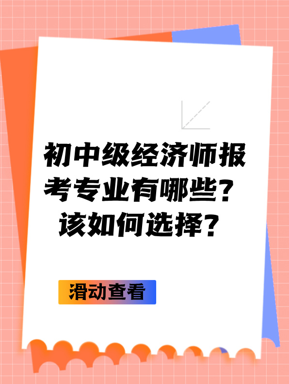 初中級經(jīng)濟師報考專業(yè)有哪些？該如何選擇？