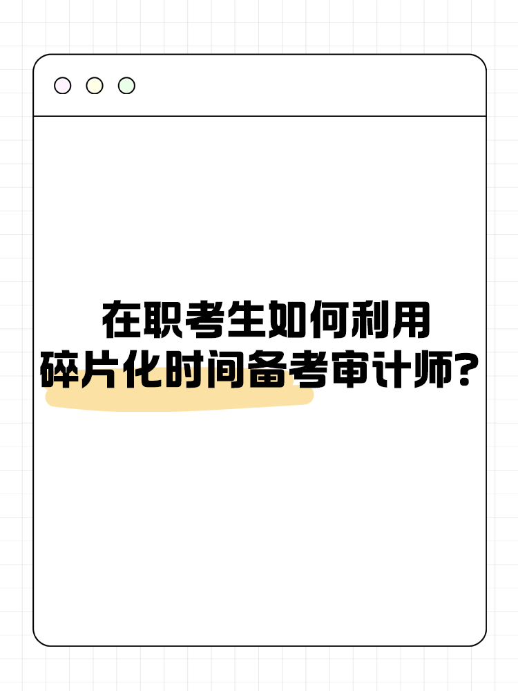 在職考生如何利用碎片化時間備考審計師？