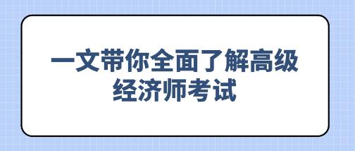 備考必看！一文帶你全面了解高級經(jīng)濟(jì)師考試