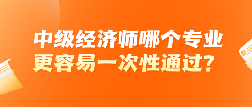中級經濟師哪個專業更容易一次性通過？