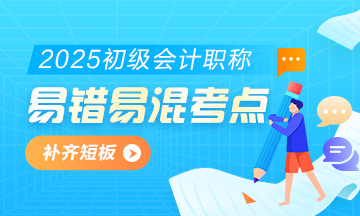 2025初級會計實務易錯易混知識點+經(jīng)典例題 考前補短板！
